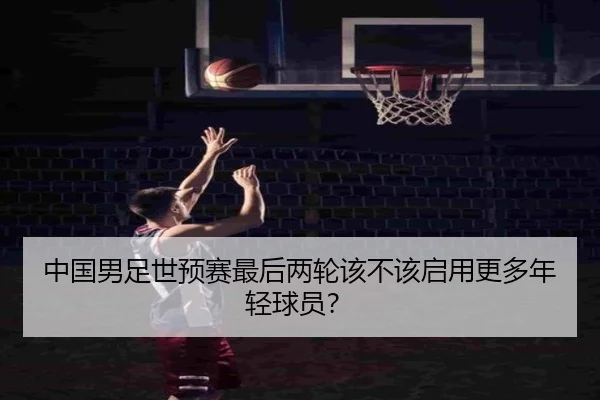中国男足世预赛最后两轮该不该启用更多年轻球员？
